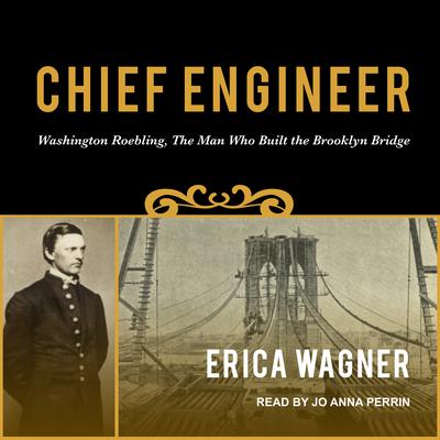 Chief Engineer: Washington Roebling, The Man Who Built the Brooklyn Bridge Audiobook, by Erica Wagner