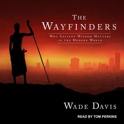 The Wayfinders: Why Ancient Wisdom Matters in the Modern World Audiobook, by Wade Davis
