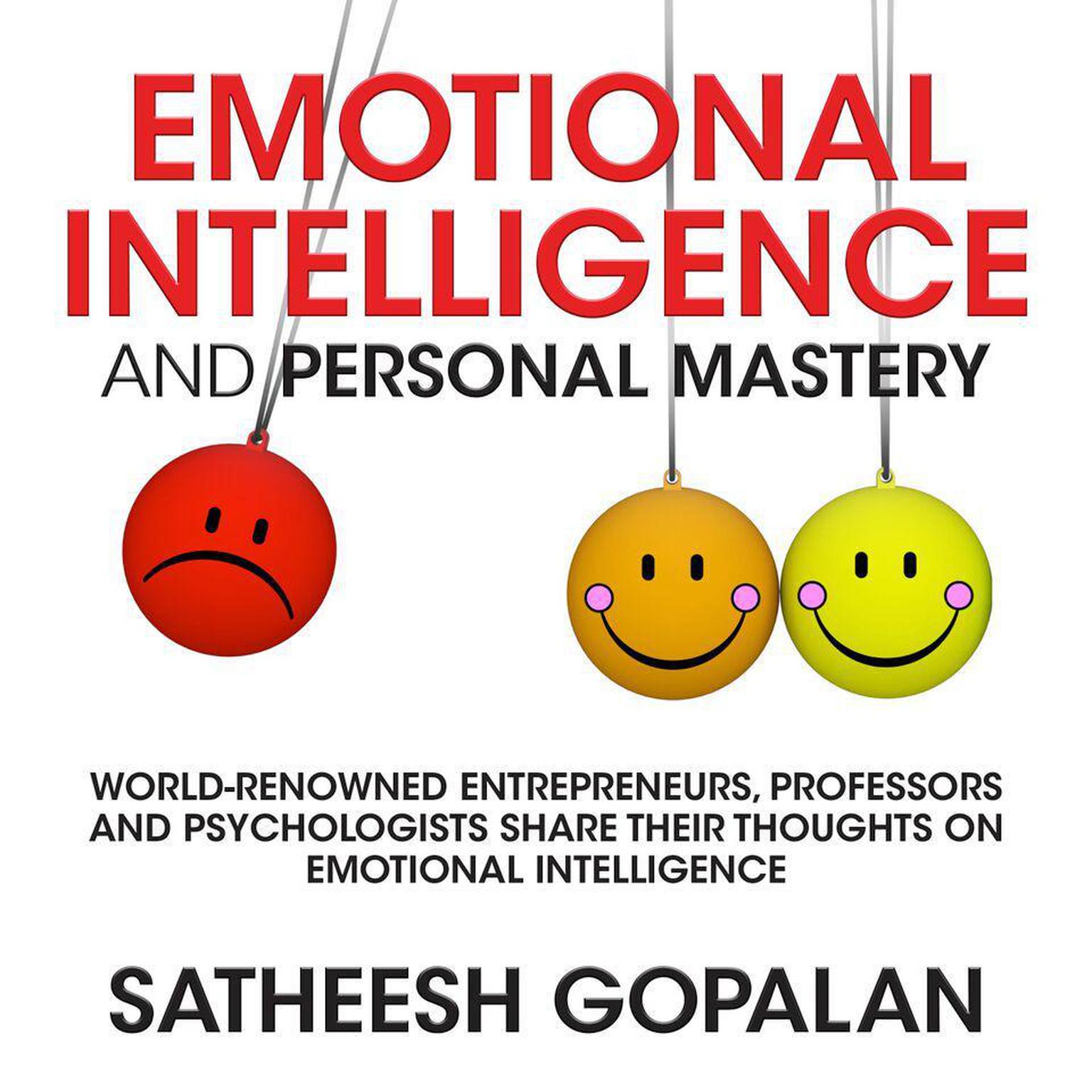 Emotional Intelligence and Personal Mastery: World-Renowned Entrepreneurs, Professors and Psychologists Share Their Thoughts on Emotional Intelligence Audiobook, by Satheesh Gopalan
