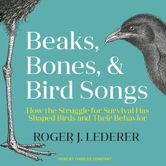 Beaks, Bones, and Bird Songs: How the Struggle for Survival Has Shaped Birds and Their Behavior Audiobook, by Roger Lederer