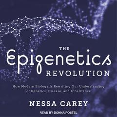 The Epigenetics Revolution: How Modern Biology Is Rewriting Our Understanding of Genetics, Disease, and Inheritance Audiobook, by Nessa Carey