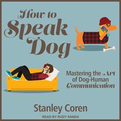 How To Speak Dog: Mastering the Art of Dog-Human Communication Audiobook, by Stanley Coren