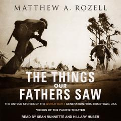 The Things Our Fathers Saw: The Untold Stories of the World War II Generation from Hometown, USA - Voices of the Pacific Theater Audiobook, by Matthew A. Rozell