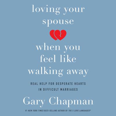 Loving Your Spouse When You Feel Like Walking Away: Real Help for Desperate Hearts in Difficult Marriages Audiobook, by 