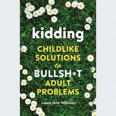 Kidding: Childlike Solutions to Bullsh*t Adult Problems Audiobook, by Laura Jane Williams