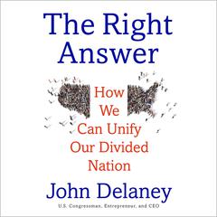 The Right Answer: How We Can Unify Our Divided Nation Audiobook, by John K. Delaney