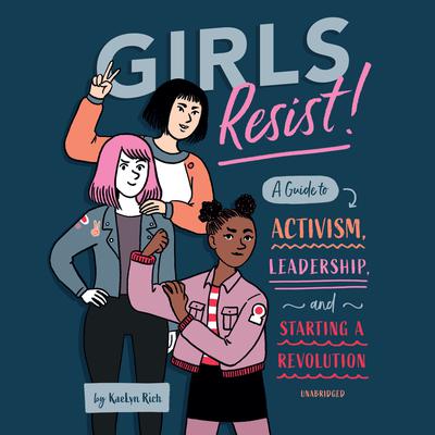 Girls Resist!: A Guide to Activism, Leadership, and Starting a Revolution Audiobook, by KaeLyn Rich