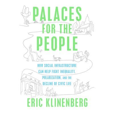 Palaces for the People: How Social Infrastructure Can Help Fight Inequality, Polarization, and the  Decline of Civic Life Audiobook, by Eric Klinenberg