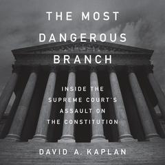 The Most Dangerous Branch: Inside the Supreme Courts Assault on the Constitution Audiobook, by David A. Kaplan