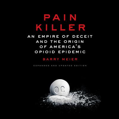 Pain Killer: An Empire of Deceit and the Origin of America's Opioid Epidemic Audiobook, by Barry Meier