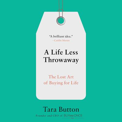 A Life Less Throwaway: The Lost Art of Buying for Life Audiobook, by Tara Button