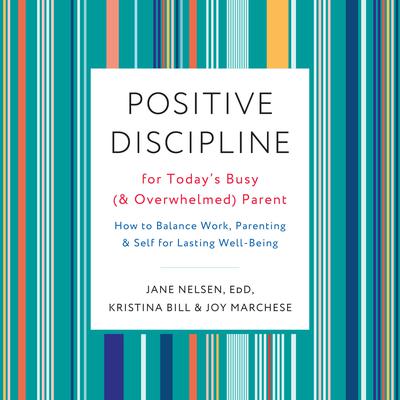 Positive Discipline for Todays Busy (and Overwhelmed) Parent: How to Balance Work, Parenting, and Self for Lasting Well-Being Audiobook, by Jane Nelsen