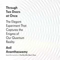 Through Two Doors at Once: The Elegant Experiment That Captures the Enigma of Our Quantum Reality Audiobook, by Anil Ananthaswamy