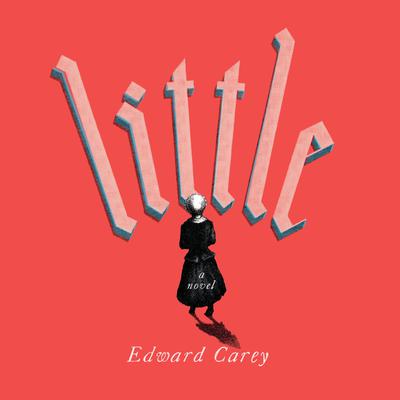 Little: A Novel Audiobook, by Edward Carey