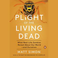 Plight of the Living Dead: What Real-Life Zombies Reveal About Our World--and Ourselves Audiobook, by Matt Simon