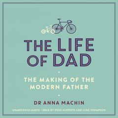 The Life of Dad: The Making of a Modern Father Audiobook, by Anna Machin