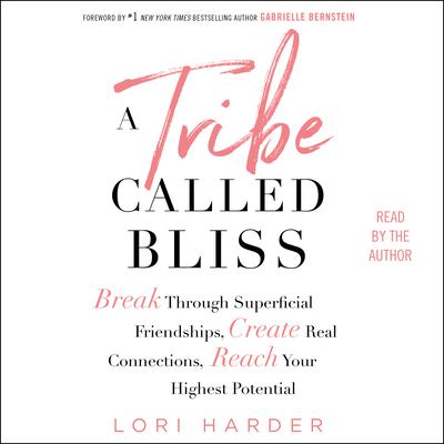 A Tribe Called Bliss: Break Through Superficial Friendships, Create Real Connections, Reach Your Highest Potential Audiobook, by 