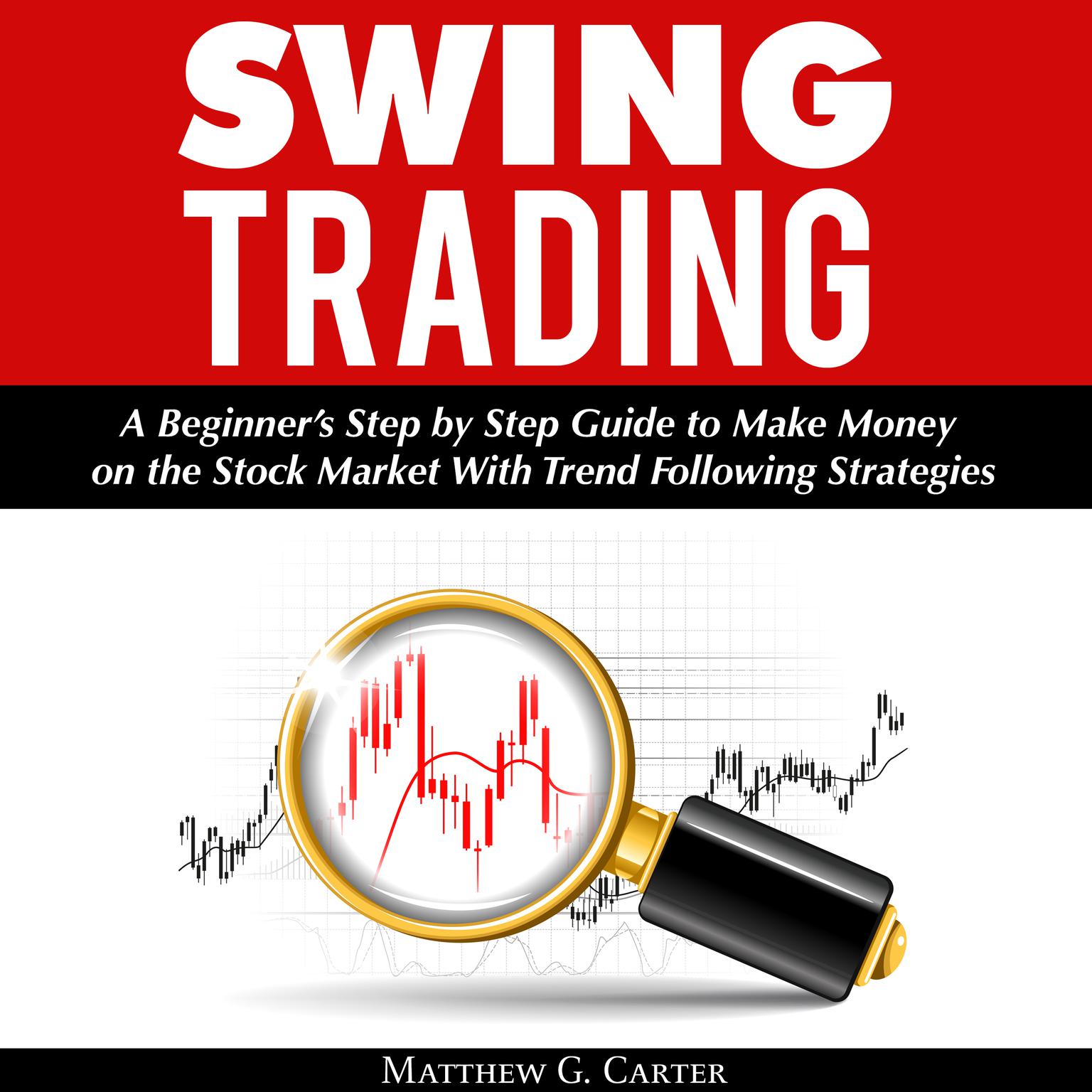 Swing Trading: A Beginner’s Step by Step Guide to Make Money on the Stock Market With Trend Following Strategies Audiobook, by Matthew G. Carter