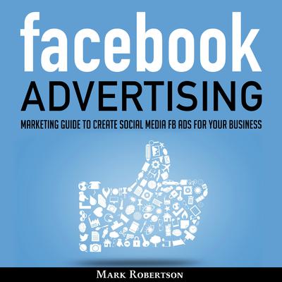 Facebook Advertising: Marketing Guide To Create Social Media Fb Ads For Your Business; How To Build Your Ppc Strategy And Optimize Your Sponsored Advertisement Campaign Selling Cost Audiobook, by 