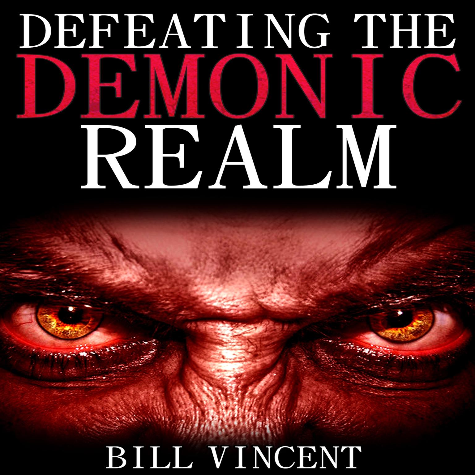 Defeating the Demonic Realm: Revelations of Demonic Spirits & Curses Audiobook, by Bill Vincent