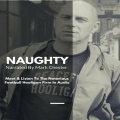 Naughty: The Story of a Football Hooligan Gang Audiobook, by Mark Chester
