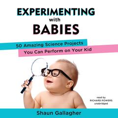Experimenting with Babies: 50 Amazing Science Projects You Can Perform on Your Kid Audiobook, by Shaun Gallagher