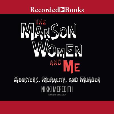 The Manson Women and Me: Monsters, Morality, and Murder Audiobook, by 