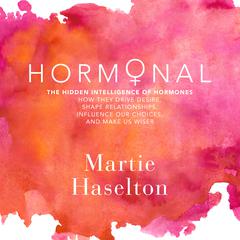Hormonal: The Hidden Intelligence of Hormones - How They Drive Desire, Shape Relationships, Influence Our Choices, and Make Us Wiser Audiobook, by Martie Haselton