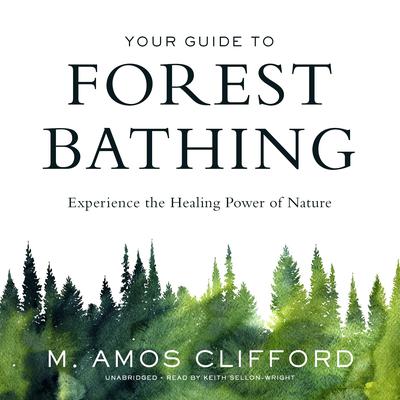 Your Guide to Forest Bathing: Experience the Healing Power of Nature Audiobook, by M. Amos Clifford