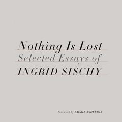 Nothing Is Lost: Selected Essays Audiobook, by Ingrid Sischy