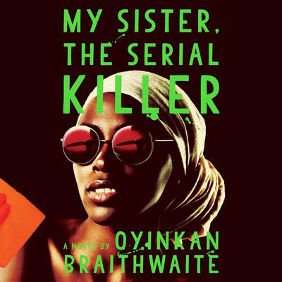My Sister, the Serial Killer: A Novel Audiobook, by Oyinkan Braithwaite