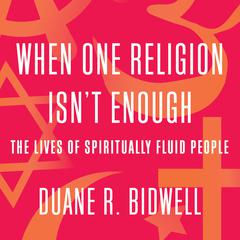 When One Religion Isn't Enough: The Lives of Spiritually Fluid People Audiobook, by Duane R. Bidwell