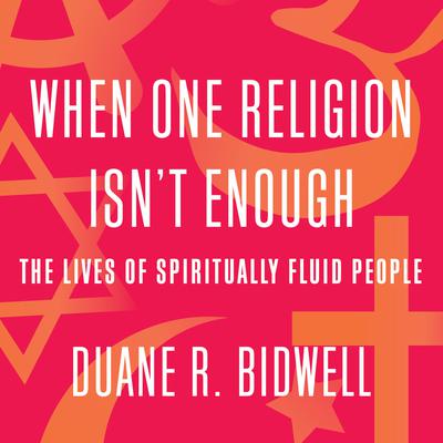 When One Religion Isnt Enough: The Lives of Spiritually Fluid People Audiobook, by Duane R. Bidwell