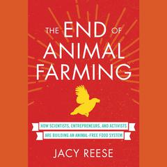 The End of Animal Farming: How Scientists, Entrepreneurs, and Activists Are Building an Animal-Free Food System Audiobook, by Jacy Reese