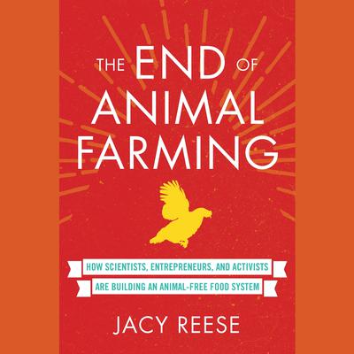 The End of Animal Farming: How Scientists, Entrepreneurs, and Activists Are Building an Animal-Free Food System Audiobook, by 