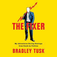 The Fixer: My Adventures Saving Startups from Death by Politics Audiobook, by Bradley Tusk