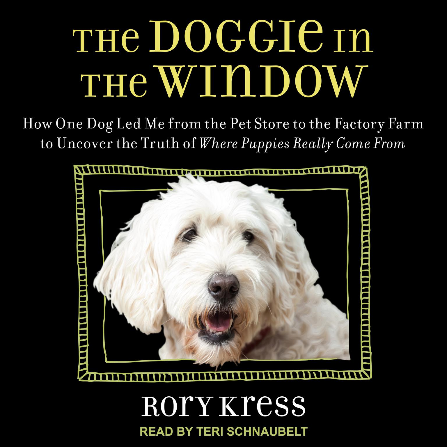 The Doggie in the Window: How One Dog Led Me from the Pet Store to the Factory Farm to Uncover the Truth of Where Puppies Really Come From Audiobook, by Rory Kress