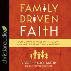 Family Driven Faith: Doing What It Takes to Raise Sons and Daughters Who Walk with God Audiobook, by Voddie T. Baucham