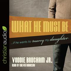 What He Must Be: ...If He Wants to Marry My Daughter Audiobook, by Voddie T. Baucham