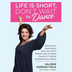 Life Is Short, Dont Wait to Dance: Advice and Inspiration from the UCLA Athletics Hall of Fame Coach of 7 NCAA Championship Teams Audiobook, by Valorie Kondos Field