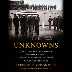 The Unknowns: The Untold Story of America’s Unknown Soldier and WWI’s Most Decorated Heroes Who Brought Him Home Audiobook, by Patrick K. O’Donnell