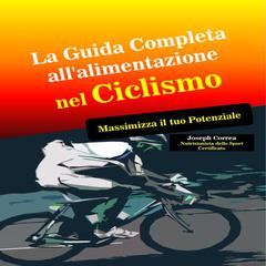 La Guida Completa all’alimentazione nel Ciclismo: Massimizza il tuo Potenziale Audiobook, by Joseph Correa