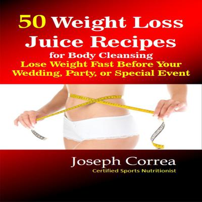 50 Weight Loss Juice Recipes for Body Cleansing: Lose Weight Fast Before Your Wedding, Party, or Special Event Audiobook, by Joseph Correa