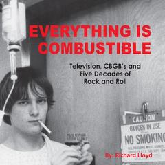Everything Is Combustible: Television, CBGBs and Five Decades of Rock and Roll: the Memoirs of an Alchemical Guitarist Audiobook, by Richard Lloyd