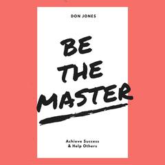 Be the Master: Achieve Success & Help Others Audiobook, by Don Jones