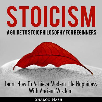 Stoicism: A Guide To Stoic Philosophy For Beginners Audiobook, by Sharon Nash