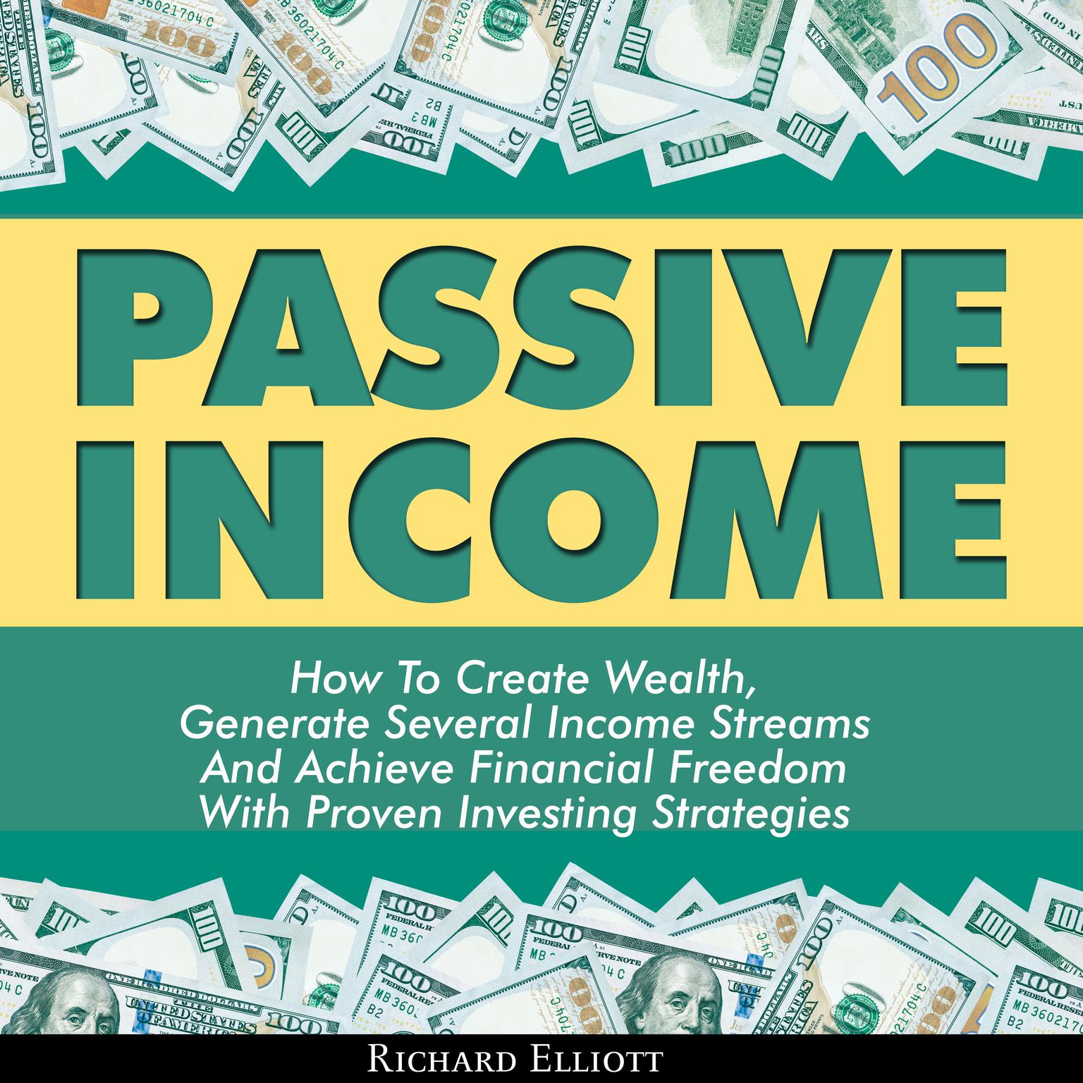 Passive Income: How to Create Wealth, Generate Several Income Streams, and Achieve Financial Freedom With Proven Investing Strategies Audiobook, by Richard Elliott