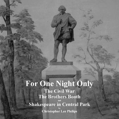 For One Night Only: The Civil War, The Brothers Booth and Shakespeare in Central Park Audiobook, by Christopher Lee Philips