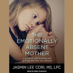 The Emotionally Absent Mother: How to Recognize and Heal the Invisible Effects of Childhood Emotional Neglect, Second Edition Audiobook, by 