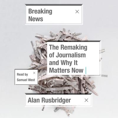 Breaking News: The Remaking of Journalism and Why It Matters Now Audiobook, by 